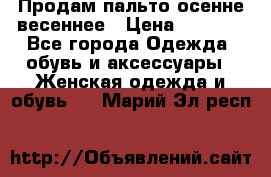 Продам пальто осенне весеннее › Цена ­ 3 000 - Все города Одежда, обувь и аксессуары » Женская одежда и обувь   . Марий Эл респ.